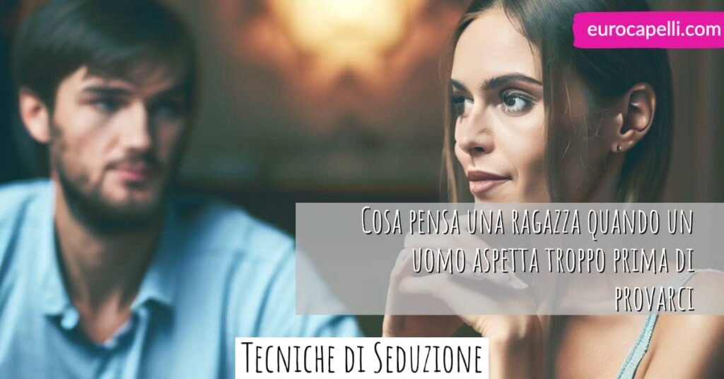Cosa pensa una ragazza quando un uomo aspetta troppo prima di provarci
